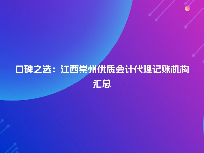 口碑之选：江西崇州优质会计代理记账机构汇总