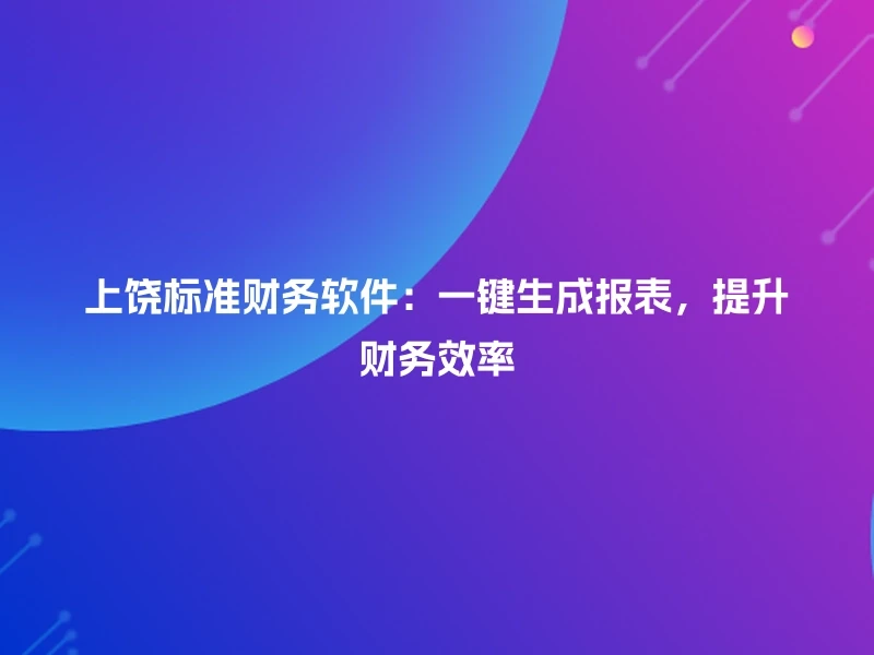 上饶标准财务软件：一键生成报表，提升财务效率
