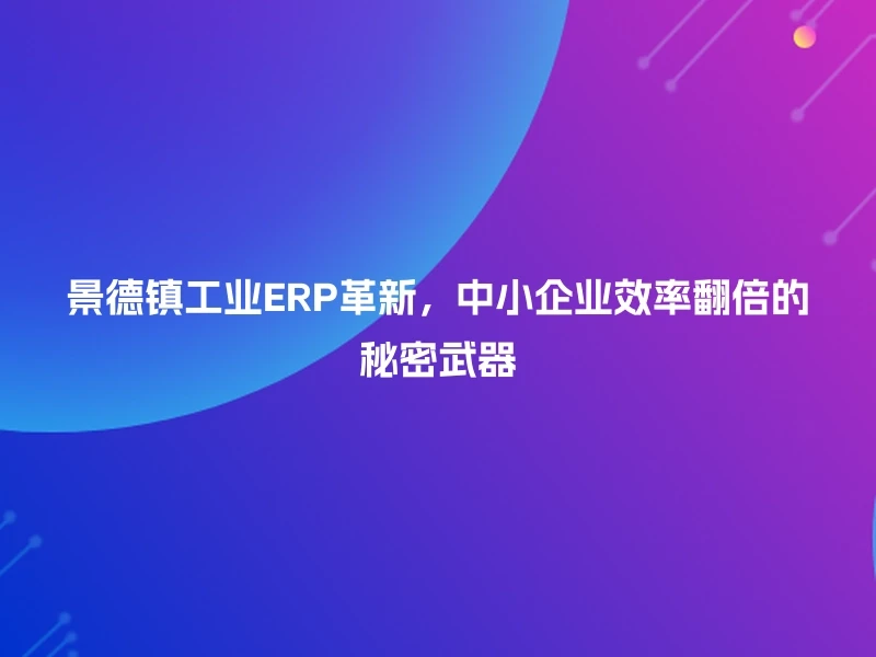 景德镇工业ERP革新，中小企业效率翻倍的秘密武器