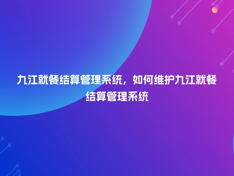 九江就餐结算管理系统，如何维护九江就餐结算管理系统