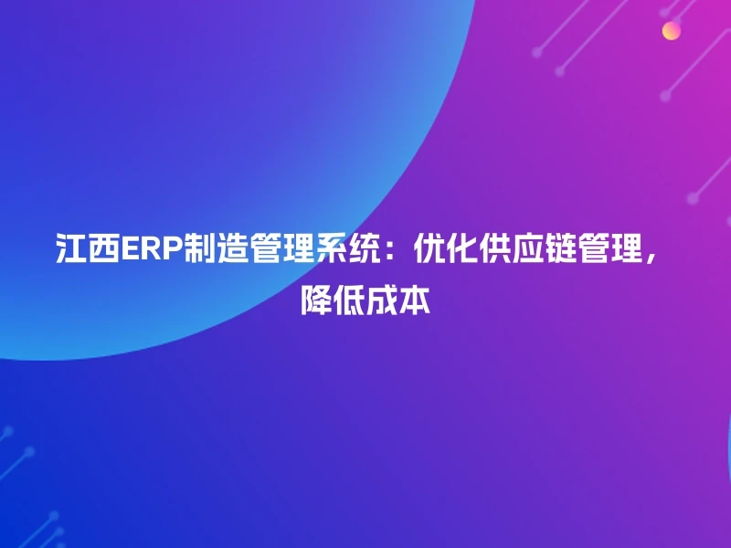江西ERP制造管理系统：优化供应链管理，降低成本