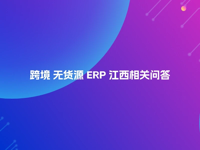 跨境 无货源 ERP 江西相关问答