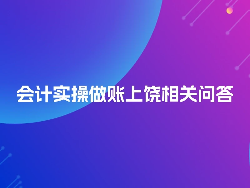 会计实操做账上饶相关问答