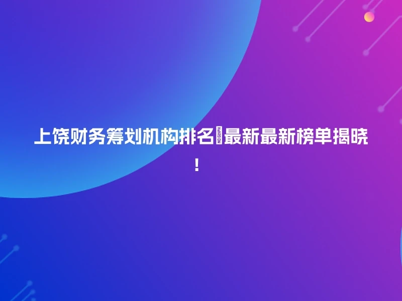 上饶财务筹划机构排名🏆最新最新榜单揭晓！