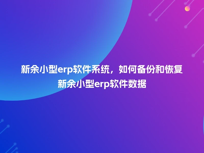 新余小型erp软件系统，如何备份和恢复新余小型erp软件数据