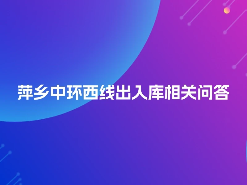 萍乡中环西线出入库相关问答