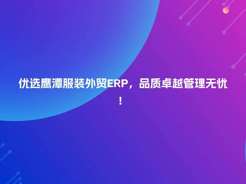 优选鹰潭服装外贸ERP，品质卓越管理无忧！