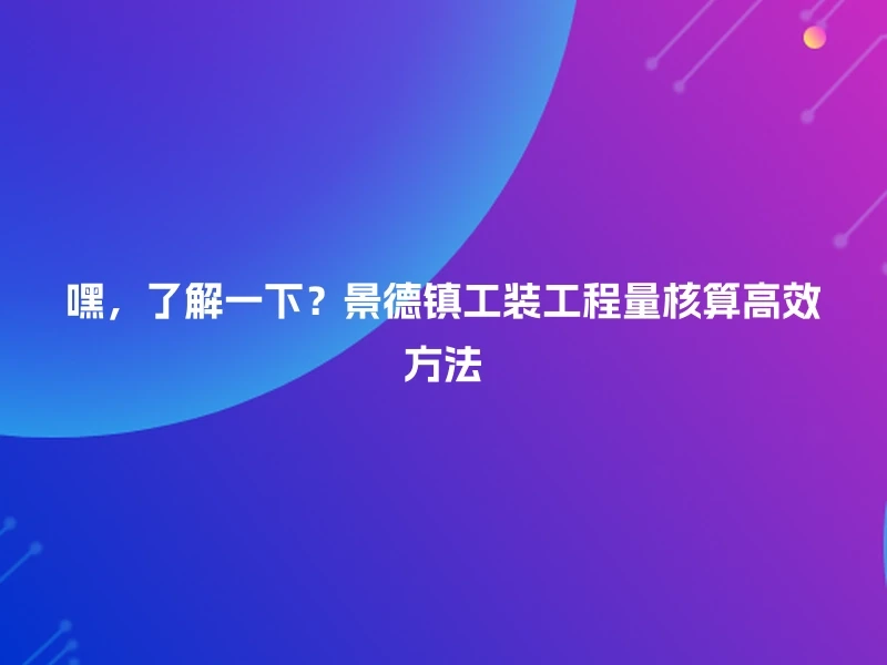嘿，了解一下？景德镇工装工程量核算高效方法