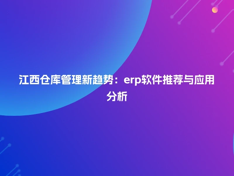 江西仓库管理新趋势：erp软件推荐与应用分析