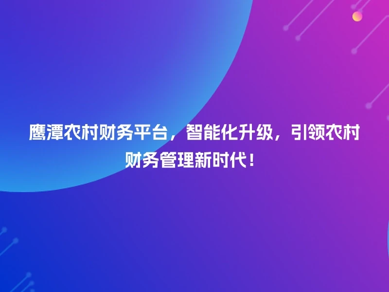 鹰潭农村财务平台，智能化升级，引领农村财务管理新时代！