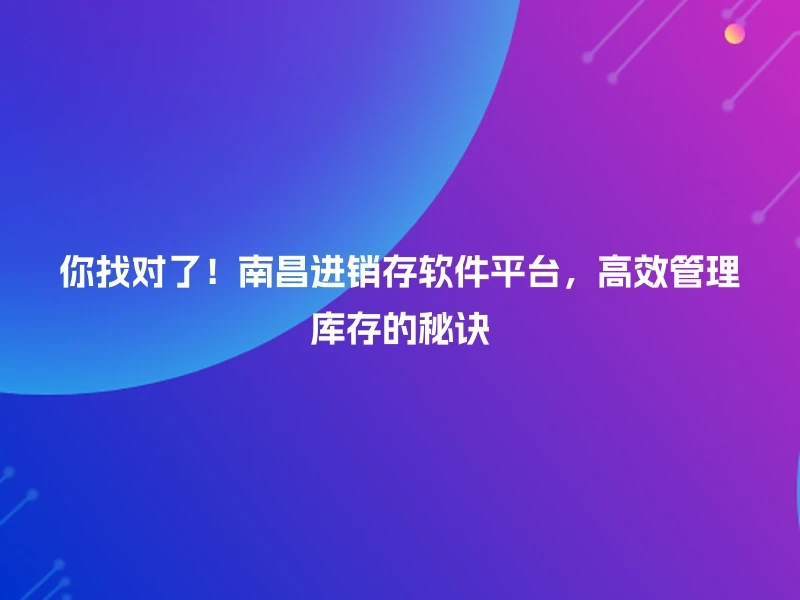 你找对了！南昌进销存软件平台，高效管理库存的秘诀