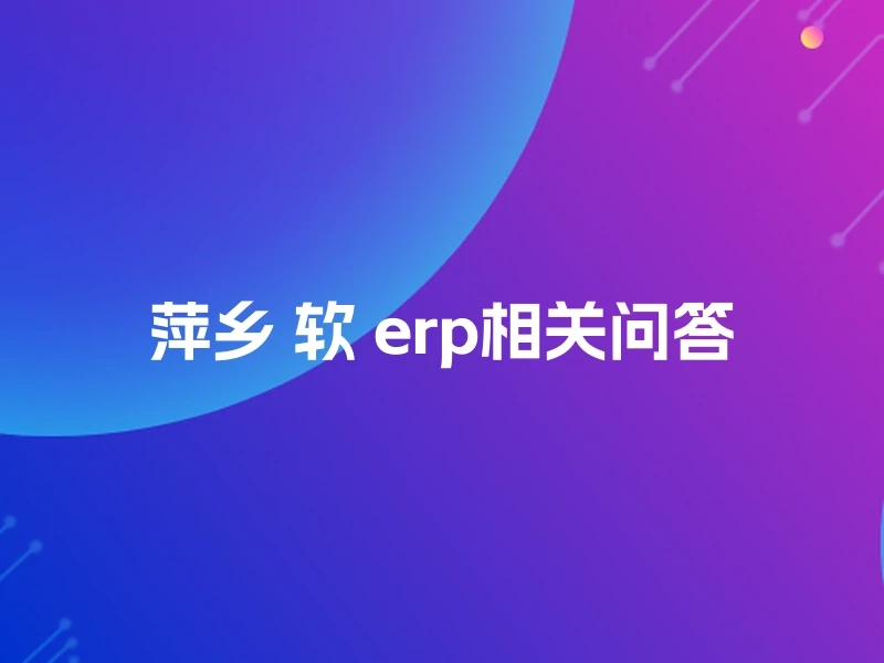 萍乡 软 erp相关问答