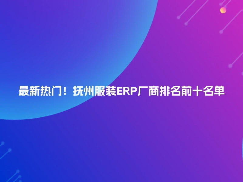最新热门！抚州服装ERP厂商排名前十名单