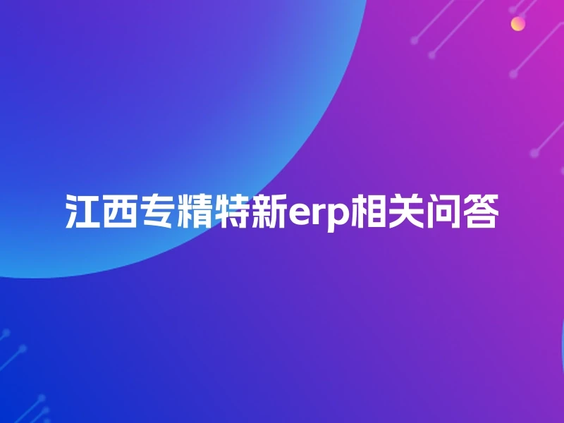 江西专精特新erp相关问答
