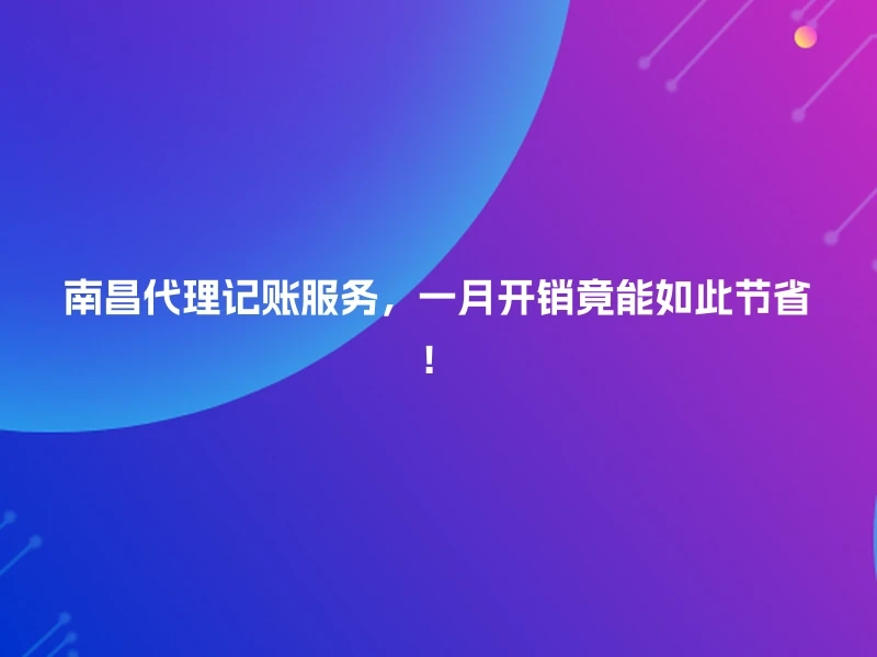 南昌代理记账服务，一月开销竟能如此节省！