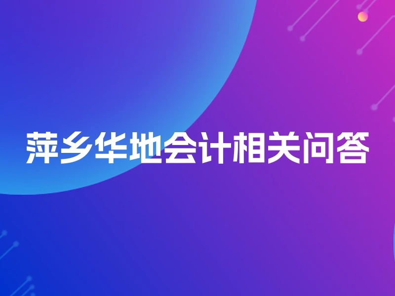 萍乡华地会计相关问答