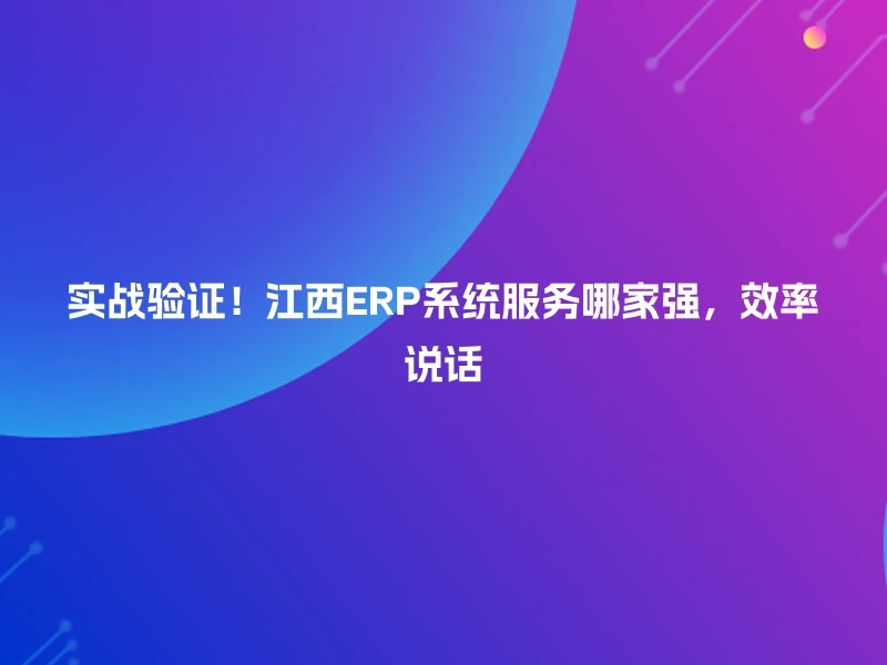 实战验证！江西ERP系统服务哪家强，效率说话