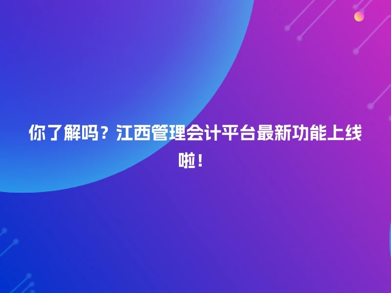 你了解吗？江西管理会计平台最新功能上线啦！