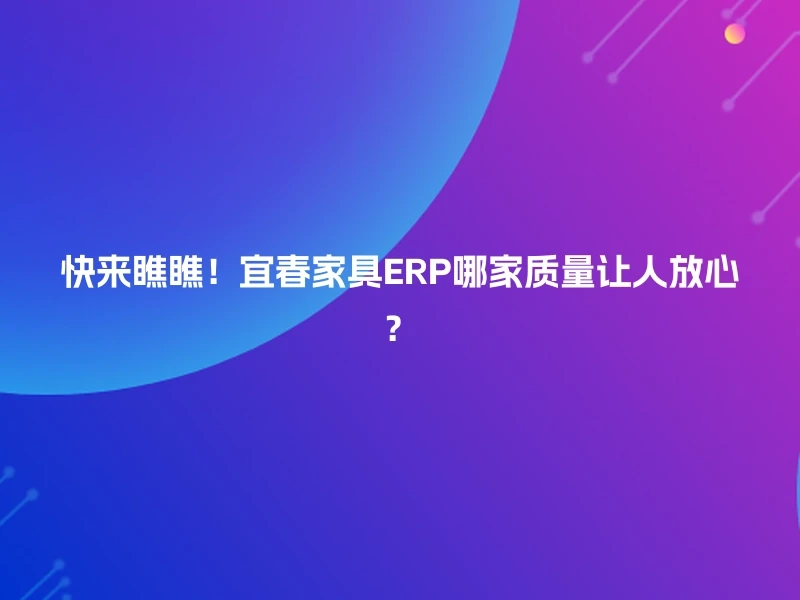 快来瞧瞧！宜春家具ERP哪家质量让人放心？