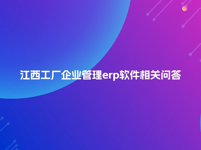 江西工厂企业管理erp软件相关问答