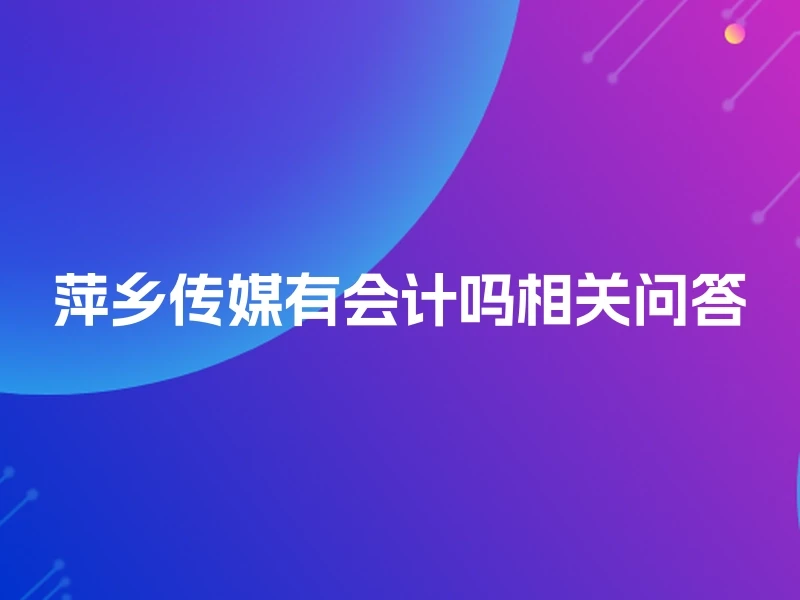 萍乡传媒有会计吗相关问答