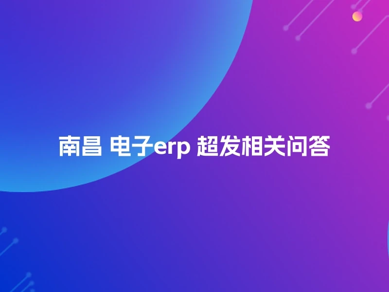 南昌 电子erp 超发相关问答