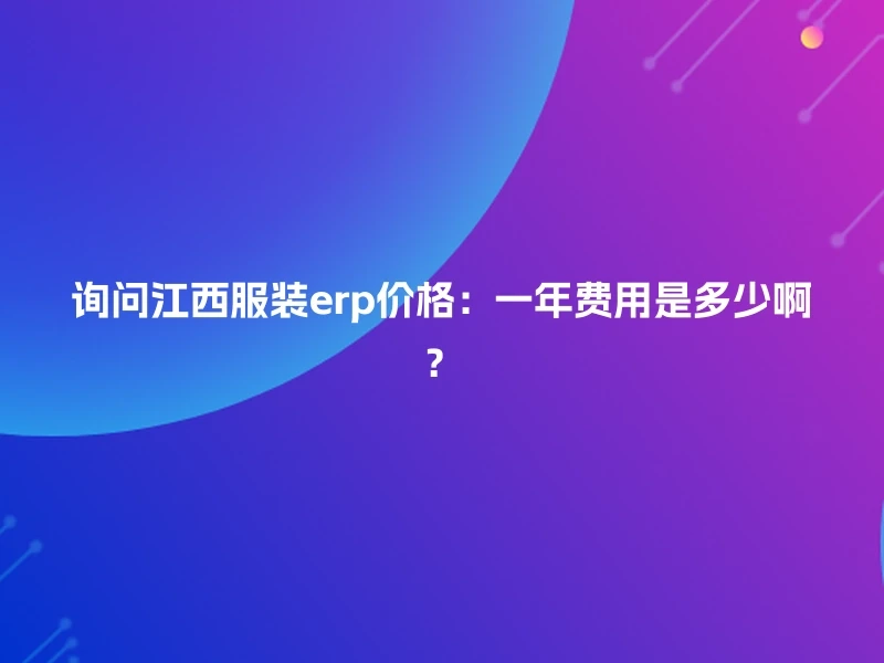 询问江西服装erp价格：一年费用是多少啊？