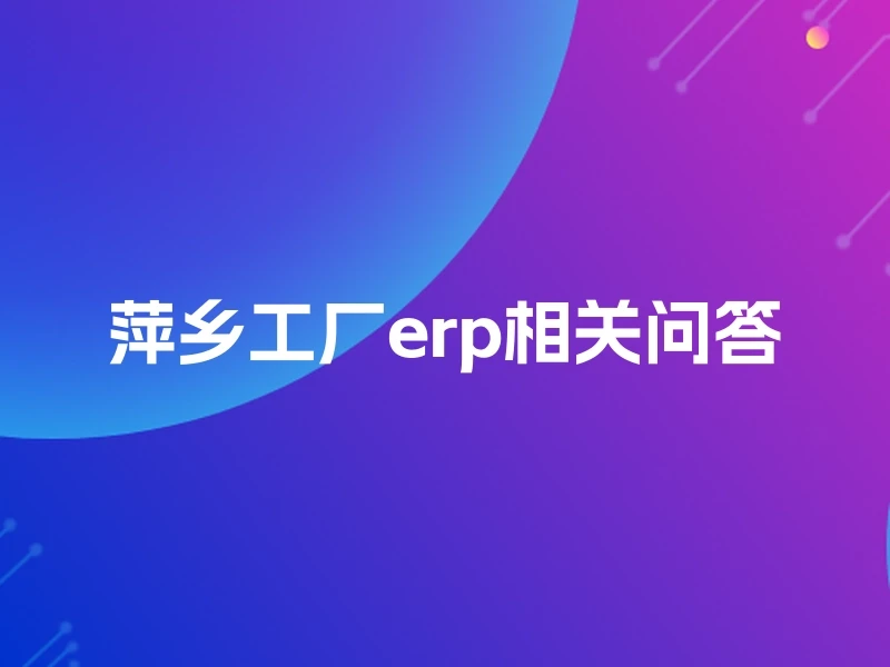 萍乡工厂erp相关问答