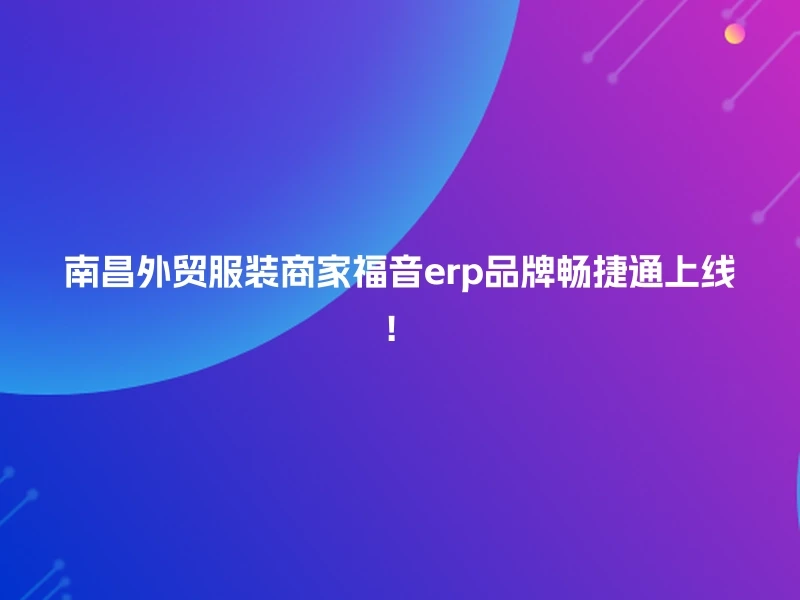 南昌外贸服装商家福音erp品牌畅捷通上线！