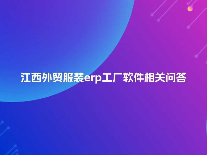 江西外贸服装erp工厂软件相关问答