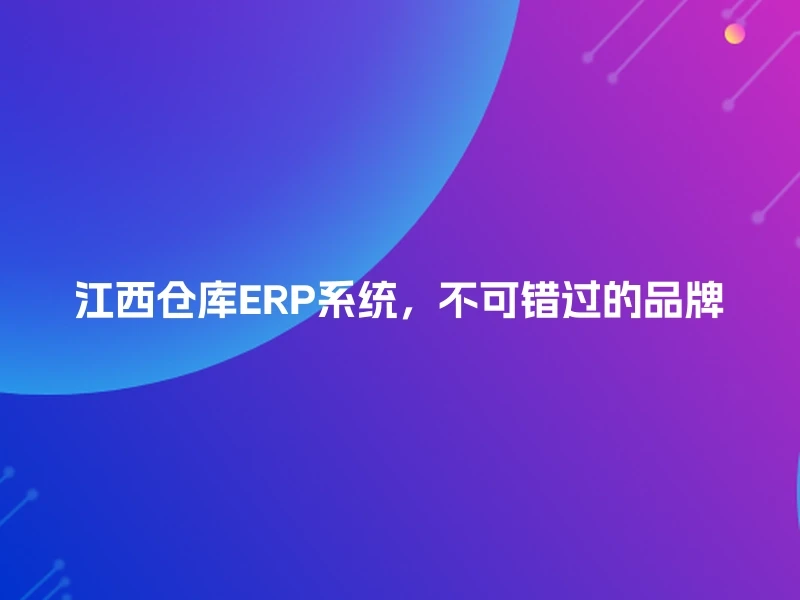 江西仓库ERP系统，不可错过的品牌