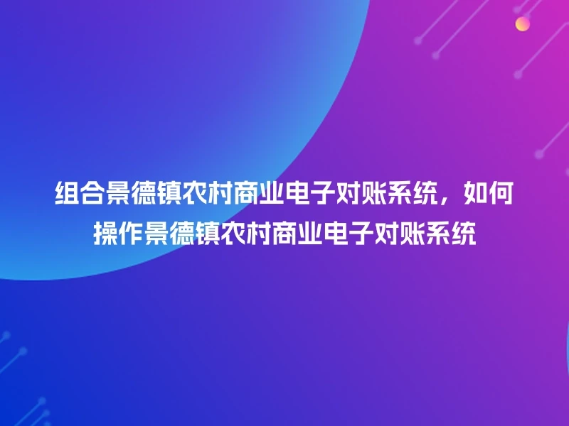 组合景德镇农村商业电子对账系统，如何操作景德镇农村商业电子对账系统