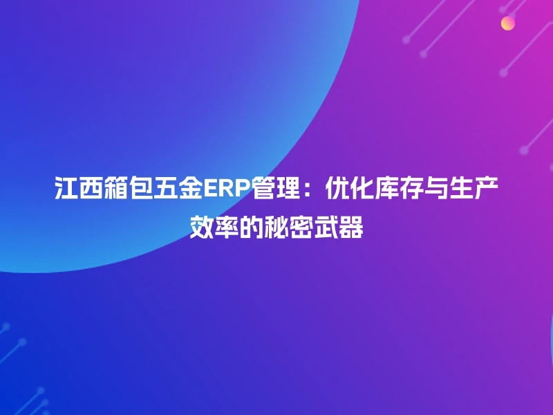 江西箱包五金ERP管理：优化库存与生产效率的秘密武器