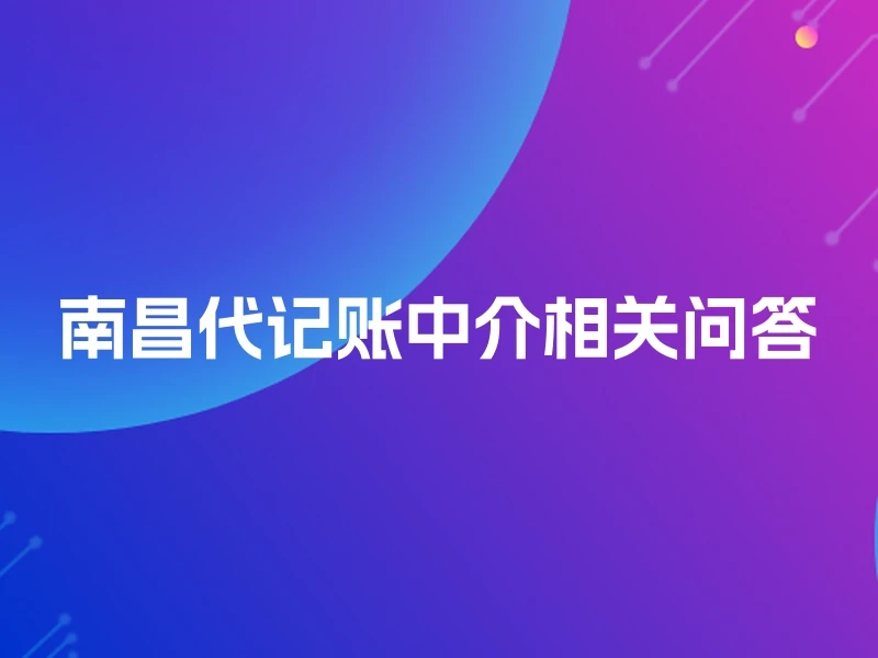 南昌代记账中介相关问答