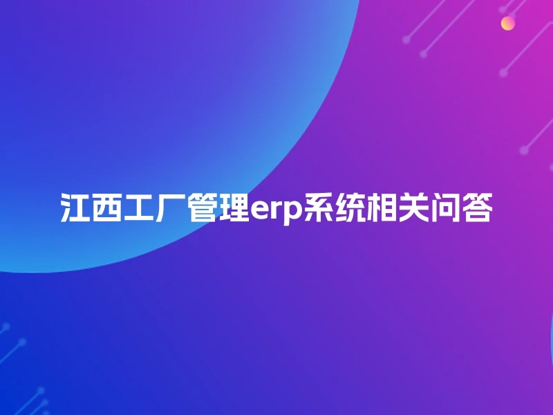 江西工厂管理erp系统相关问答