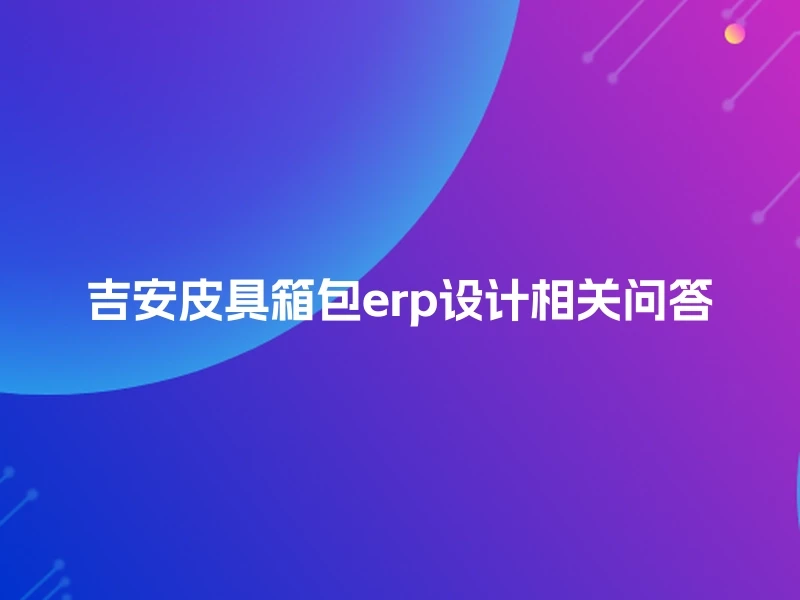 吉安皮具箱包erp设计相关问答