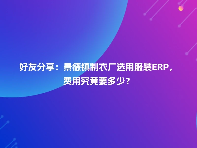 好友分享：景德镇制衣厂选用服装ERP，费用究竟要多少？