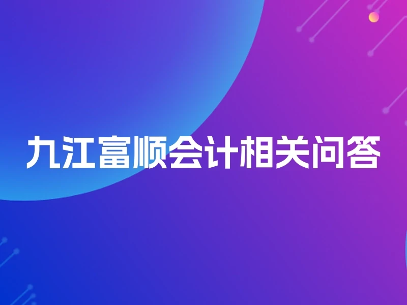 九江富顺会计相关问答