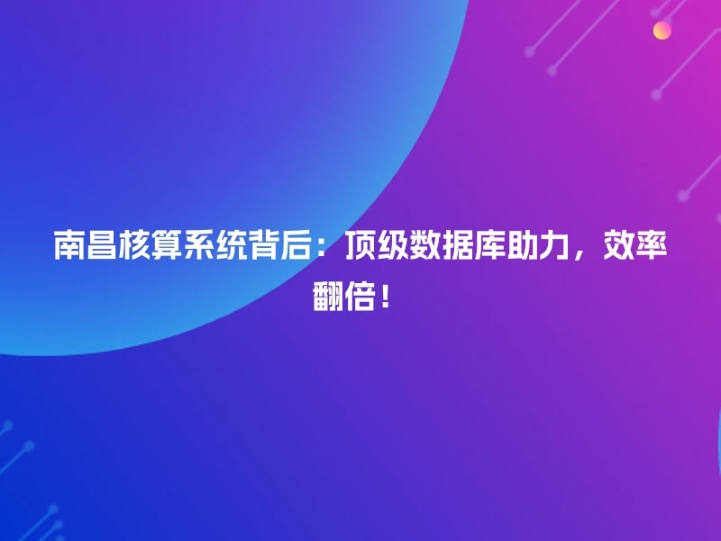 南昌核算系统背后：顶级数据库助力，效率翻倍！