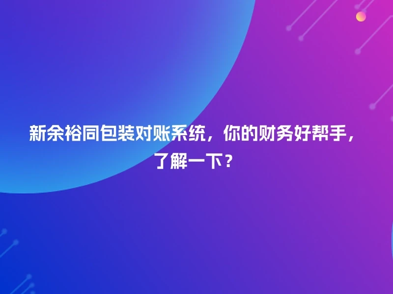 新余裕同包装对账系统，你的财务好帮手，了解一下？