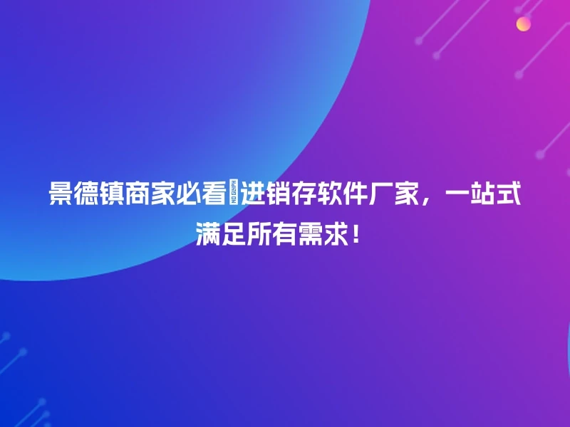 景德镇商家必看👀进销存软件厂家，一站式满足所有需求！