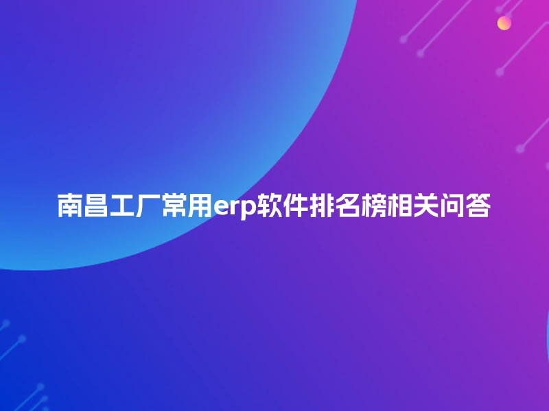 南昌工厂常用erp软件排名榜相关问答