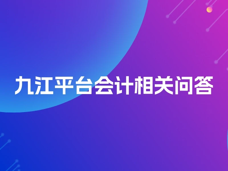 九江平台会计相关问答