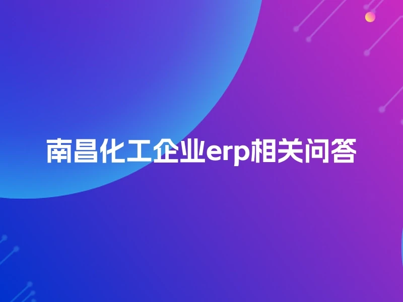 南昌化工企业erp相关问答
