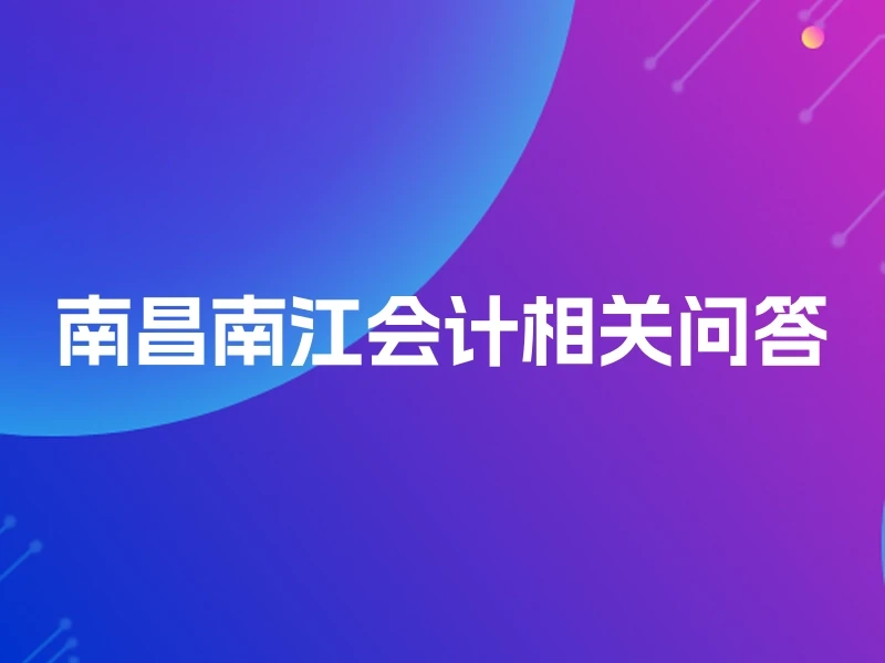 南昌南江会计相关问答