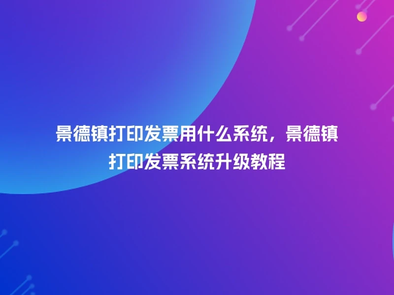 景德镇打印发票用什么系统，景德镇打印发票系统升级教程