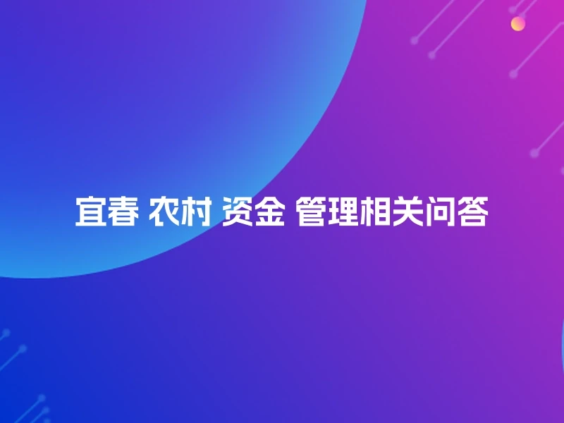 宜春 农村 资金 管理相关问答