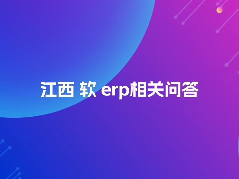 江西 软 erp相关问答
