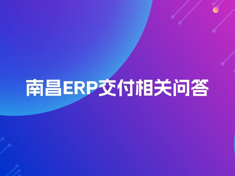 南昌ERP交付相关问答