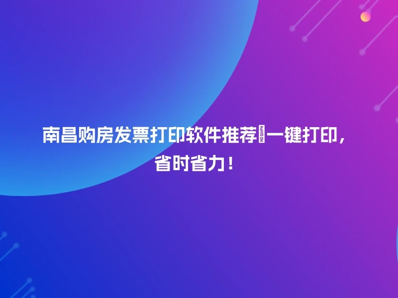 南昌购房发票打印软件推荐✨一键打印，省时省力！